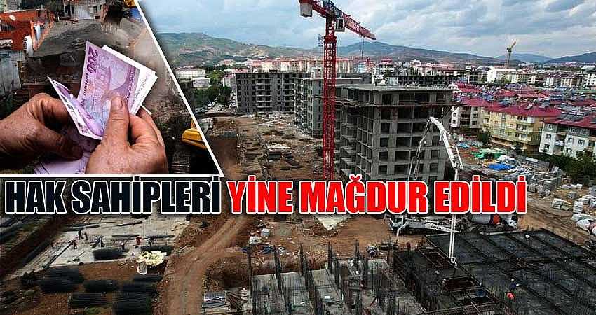 HAK SAHİPLERİ YİNE MAĞDUR EDİLDİ